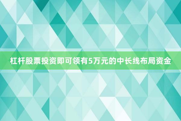 杠杆股票投资即可领有5万元的中长线布局资金