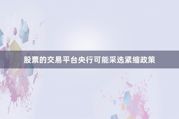 股票的交易平台央行可能采选紧缩政策