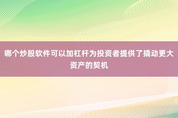 哪个炒股软件可以加杠杆为投资者提供了撬动更大资产的契机