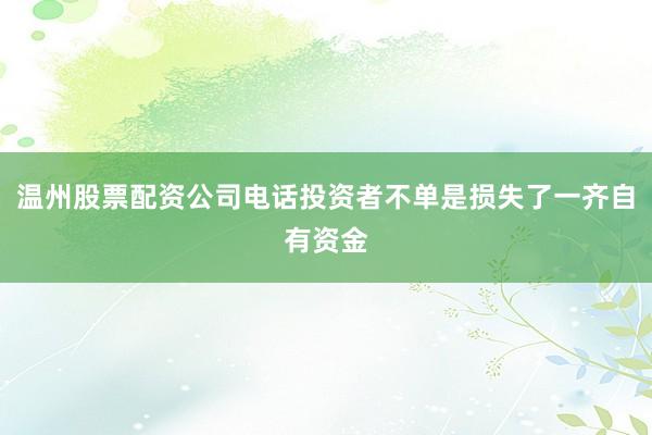 温州股票配资公司电话投资者不单是损失了一齐自有资金