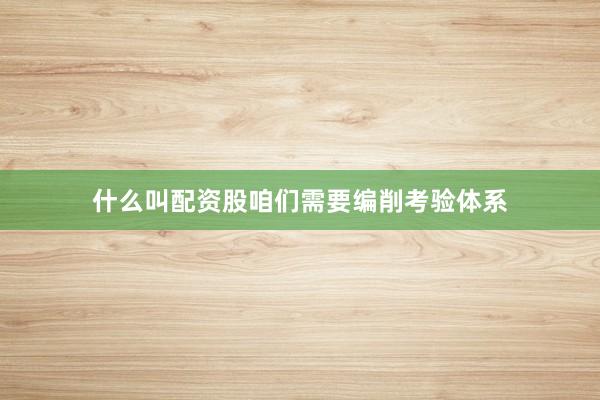 什么叫配资股咱们需要编削考验体系