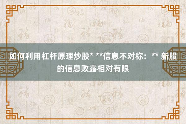 如何利用杠杆原理炒股* **信息不对称：** 新股的信息败露相对有限