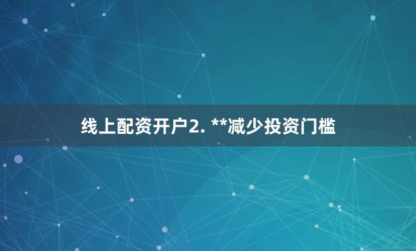 线上配资开户2. **减少投资门槛