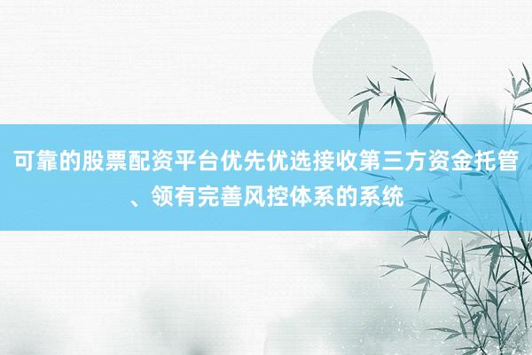 可靠的股票配资平台优先优选接收第三方资金托管、领有完善风控体系的系统