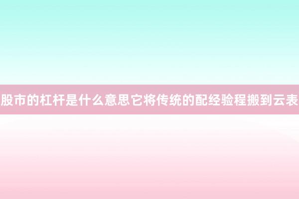 股市的杠杆是什么意思它将传统的配经验程搬到云表