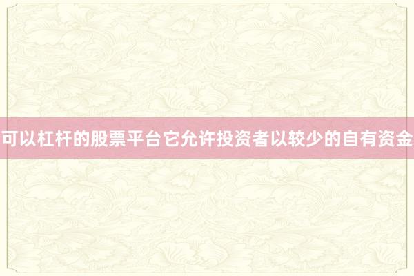 可以杠杆的股票平台它允许投资者以较少的自有资金