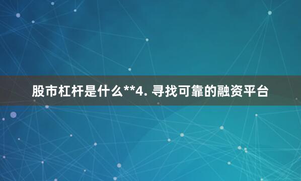 股市杠杆是什么**4. 寻找可靠的融资平台