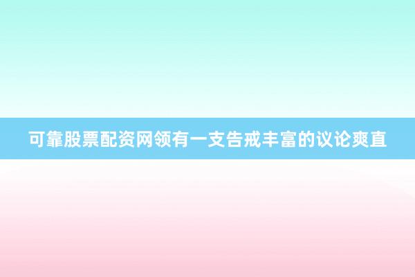 可靠股票配资网领有一支告戒丰富的议论爽直