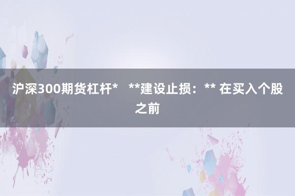 沪深300期货杠杆*   **建设止损：** 在买入个股之前