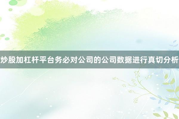 炒股加杠杆平台务必对公司的公司数据进行真切分析