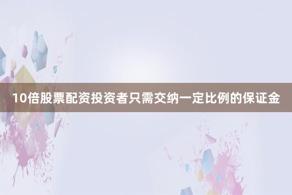 10倍股票配资投资者只需交纳一定比例的保证金
