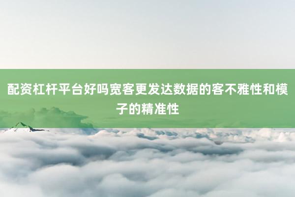 配资杠杆平台好吗宽客更发达数据的客不雅性和模子的精准性