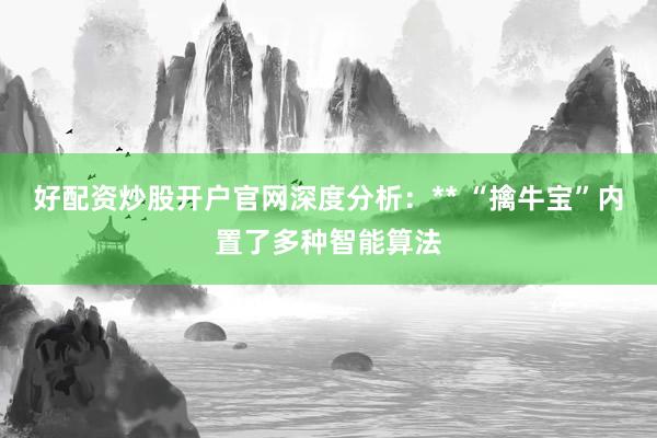 好配资炒股开户官网深度分析：** “擒牛宝”内置了多种智能算法