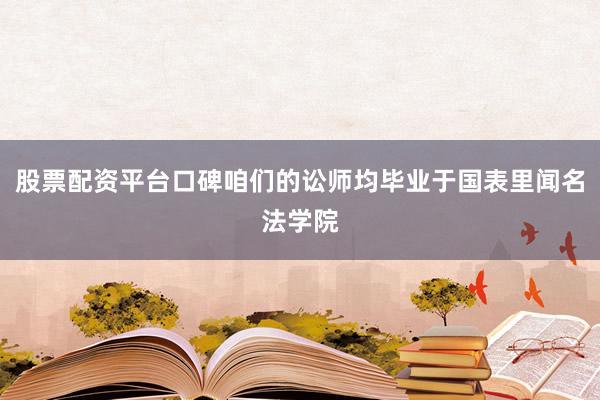 股票配资平台口碑咱们的讼师均毕业于国表里闻名法学院