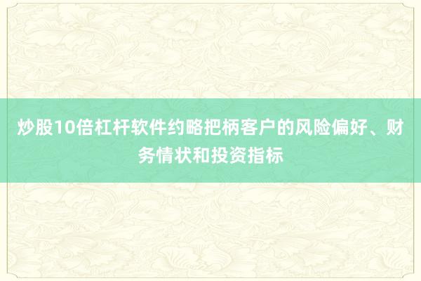 炒股10倍杠杆软件约略把柄客户的风险偏好、财务情状和投资指标