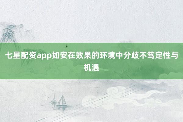 七星配资app如安在效果的环境中分歧不笃定性与机遇