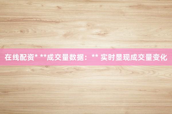 在线配资* **成交量数据：** 实时显现成交量变化