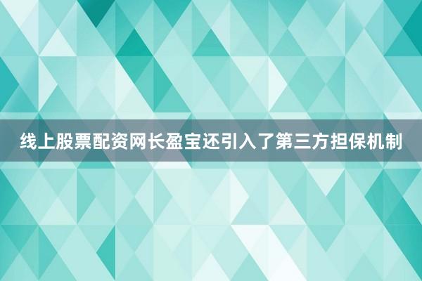 线上股票配资网长盈宝还引入了第三方担保机制