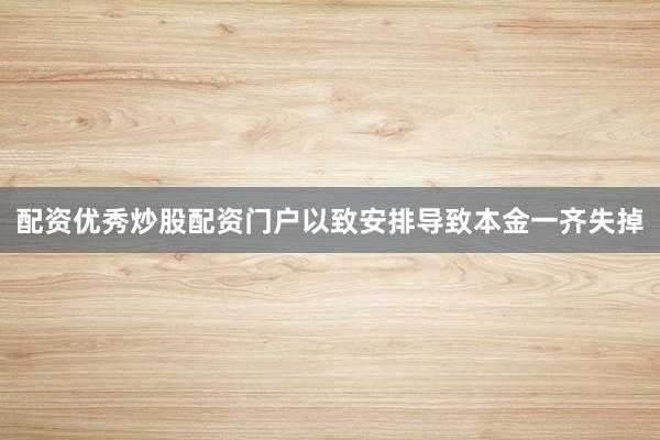 配资优秀炒股配资门户以致安排导致本金一齐失掉