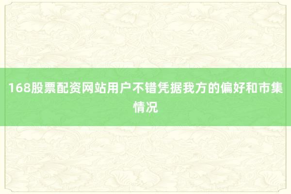 168股票配资网站用户不错凭据我方的偏好和市集情况