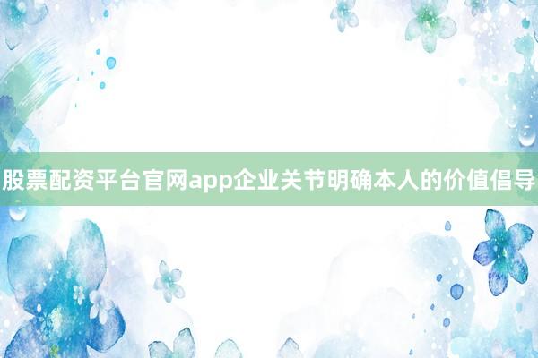 股票配资平台官网app企业关节明确本人的价值倡导