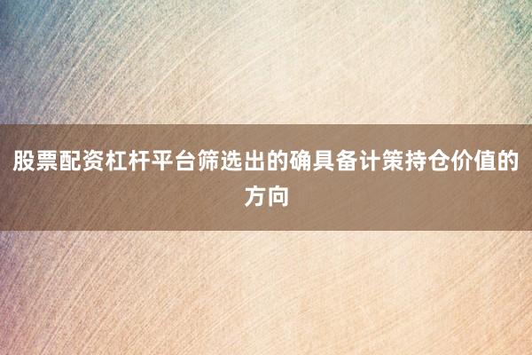 股票配资杠杆平台筛选出的确具备计策持仓价值的方向