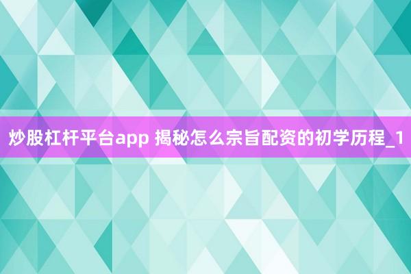 炒股杠杆平台app 揭秘怎么宗旨配资的初学历程_1