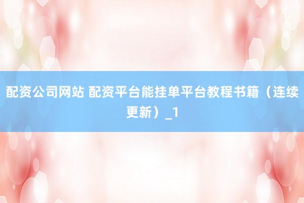 配资公司网站 配资平台能挂单平台教程书籍（连续更新）_1