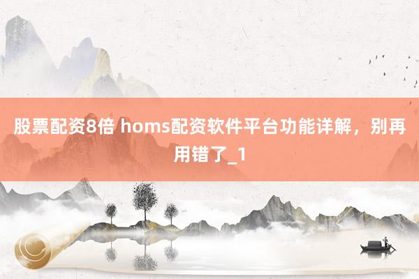 股票配资8倍 homs配资软件平台功能详解，别再用错了_1
