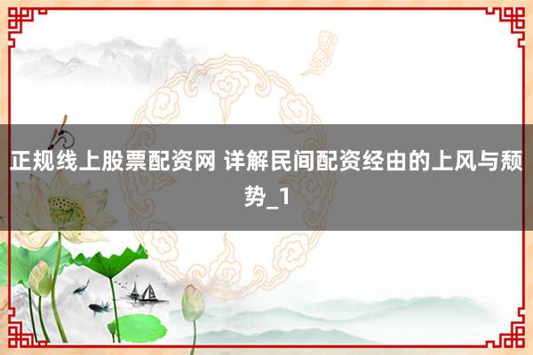 正规线上股票配资网 详解民间配资经由的上风与颓势_1