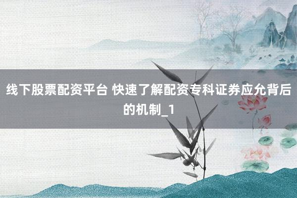 线下股票配资平台 快速了解配资专科证券应允背后的机制_1