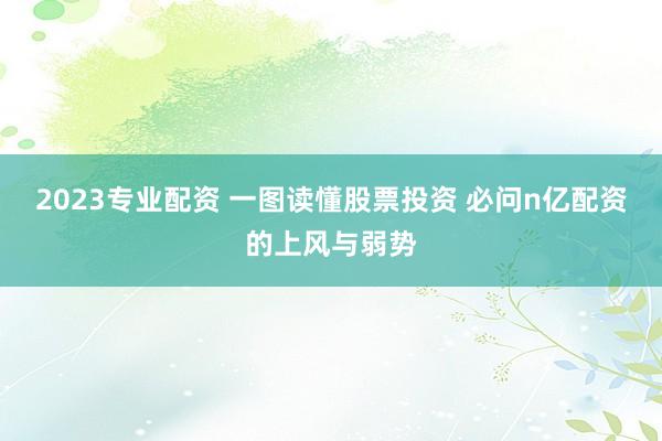 2023专业配资 一图读懂股票投资 必问n亿配资的上风与弱势