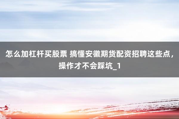 怎么加杠杆买股票 搞懂安徽期货配资招聘这些点，操作才不会踩坑_1